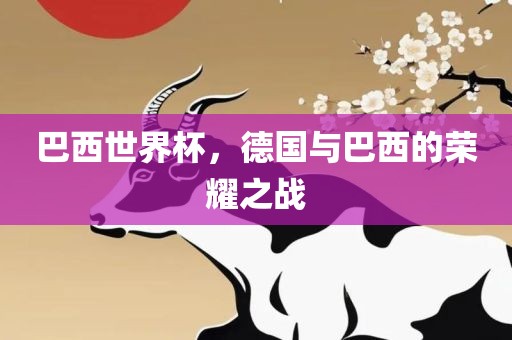 巴西世界杯，德国与巴西的荣耀之战