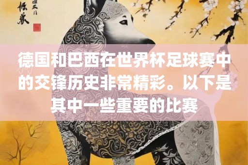德国和巴西在世界杯足球赛中的交锋历史非常精彩。以下是其中一些重要的比赛