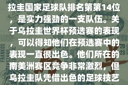在最新一期FIFA国际排名中，乌拉圭国家足球队排名第第14位，是实力强劲的一支队伍。关于乌拉圭世界杯预选赛的表现，可以得知他们在预选赛中的表现一直很出色。他们所在的南美洲赛区竞争非常激烈，但乌拉圭队凭借出色的足球技艺成功晋级世界杯决赛圈。