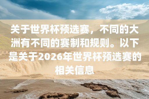 关于世界杯预选赛，不同的大洲有不同的赛制和规则。以下是关于2026年世界杯预选赛的相关信息