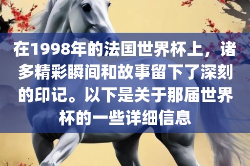 在1998年的法国世界杯上，诸多精彩瞬间和故事留下了深刻的印记。以下是关于那届世界杯的一些详细信息