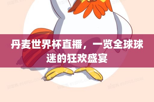 丹麦世界杯直播，一览全球球迷的狂欢盛宴