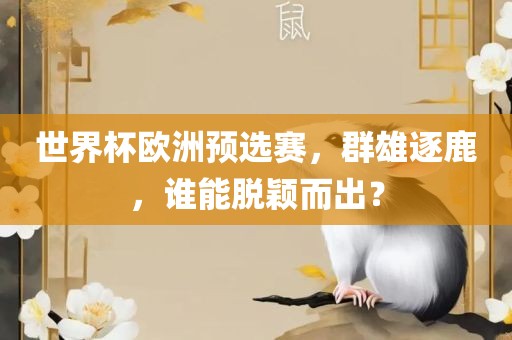 世界杯欧洲预选赛，群雄逐鹿，谁能脱颖而出？