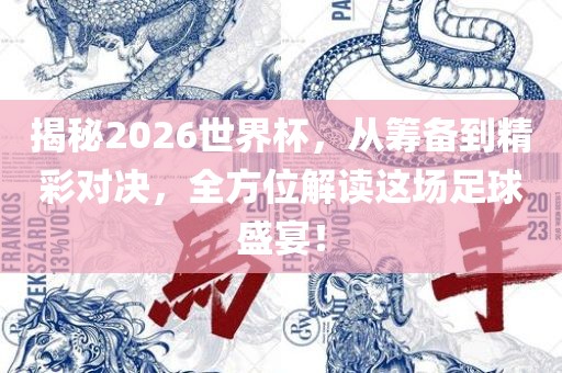 揭秘2026世界杯，从筹备到精彩对决，全方位解读这场足球盛宴！