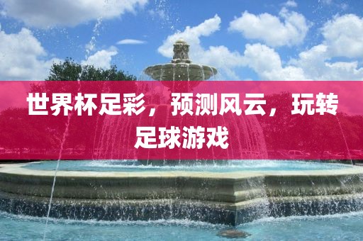 世界杯足彩，预测风云，玩转足球游戏