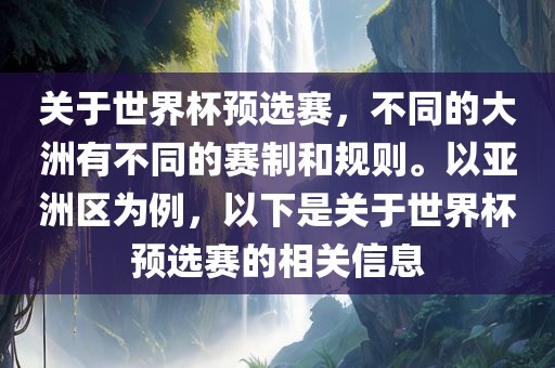 关于世界杯预选赛，不同的大洲有不同的赛制和规则。以亚洲区为例，以下是关于世界杯预选赛的相关信息