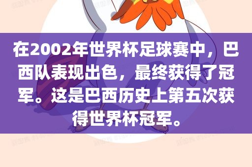 在2002年世界杯足球赛中，巴西队表现出色，最终获得了冠军。这是巴西历史上第五次获得世界杯冠军。