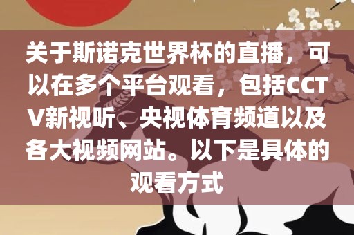 关于斯诺克世界杯的直播，可以在多个平台观看，包括CCTV新视听、央视体育频道以及各大视频网站。以下是具体的观看方式
