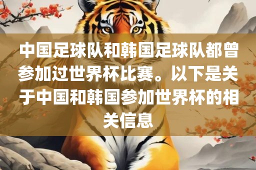 中国足球队和韩国足球队都曾参加过世界杯比赛。以下是关于中国和韩国参加世界杯的相关信息
