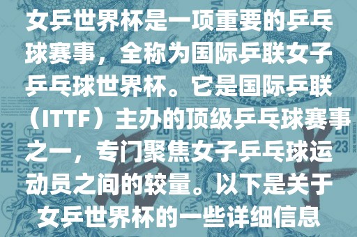 女乒世界杯是一项重要的乒乓球赛事，全称为国际乒联女子乒乓球世界杯。它是国际乒联（ITTF）主办的顶级乒乓球赛事之一，专门聚焦女子乒乓球运动员之间的较量。以下是关于女乒世界杯的一些详细信息
