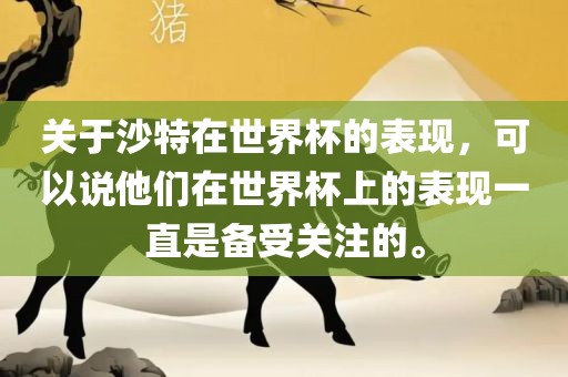 关于沙特在世界杯的表现，可以说他们在世界杯上的表现一直是备受关注的。