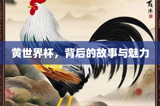 黄世界杯，背后的故事与魅力