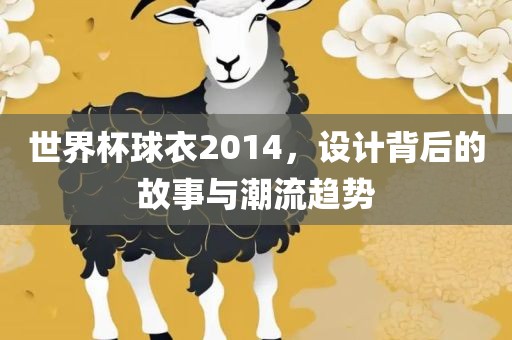 世界杯球衣2014，设计背后的故事与潮流趋势