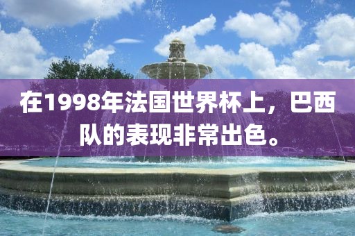 在1998年法国世界杯上，巴西队的表现非常出色。
