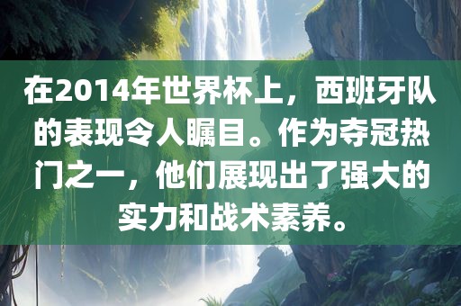在2014年世界杯上，西班牙队的表现令人瞩目。作为夺冠热门之一，他们展现出了强大的实力和战术素养。