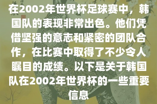 在2002年世界杯足球赛中，韩国队的表现非常出色。他们凭借坚强的意志和紧密的团队合作，在比赛中取得了不少令人瞩目的成绩。以下是关于韩国队在2002年世界杯的一些重要信息