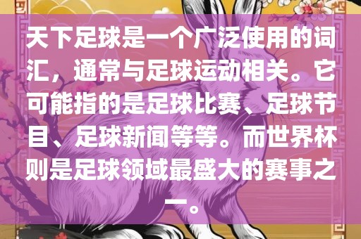 天下足球是一个广泛使用的词汇，通常与足球运动相关。它可能指的是足球比赛、足球节目、足球新闻等等。而世界杯则是足球领域最盛大的赛事之一。