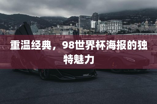 重温经典，98世界杯海报的独特魅力