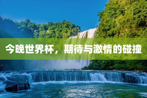 今晚世界杯，期待与激情的碰撞