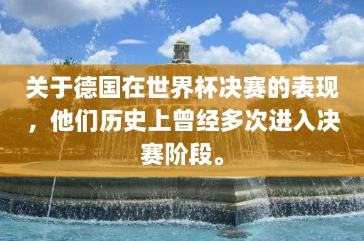 关于德国在世界杯决赛的表现，他们历史上曾经多次进入决赛阶段。