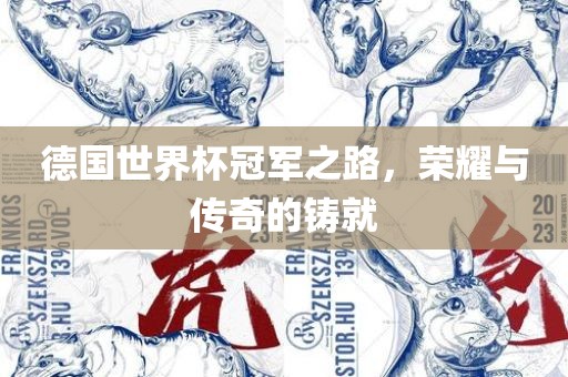 德国世界杯冠军之路，荣耀与传奇的铸就