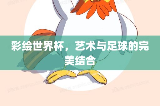 彩绘世界杯，艺术与足球的完美结合