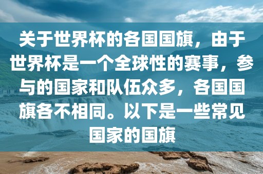 关于世界杯的各国国旗，由于世界杯是一个全球性的赛事，参与的国家和队伍众多，各国国旗各不相同。以下是一些常见国家的国旗