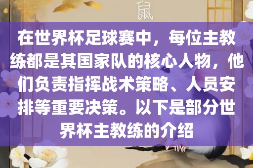 在世界杯足球赛中，每位主教练都是其国家队的核心人物，他们负责指挥战术策略、人员安排等重要决策。以下是部分世界杯主教练的介绍