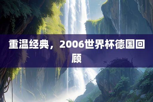 重温经典，2006世界杯德国回顾