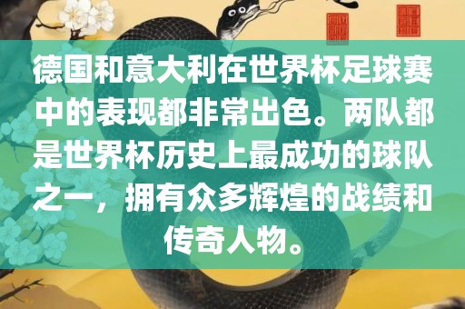 德国和意大利在世界杯足球赛中的表现都非常出色。两队都是世界杯历史上最成功的球队之一，拥有众多辉煌的战绩和传奇人物。