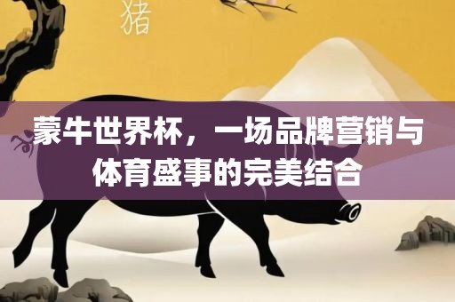 蒙牛世界杯，一场品牌营销与体育盛事的完美结合