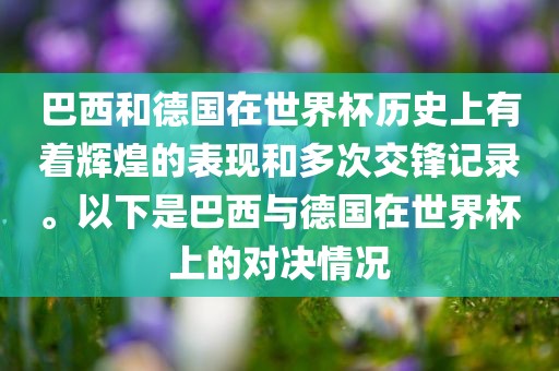巴西和德国在世界杯历史上有着辉煌的表现和多次交锋记录。以下是巴西与德国在世界杯上的对决情况