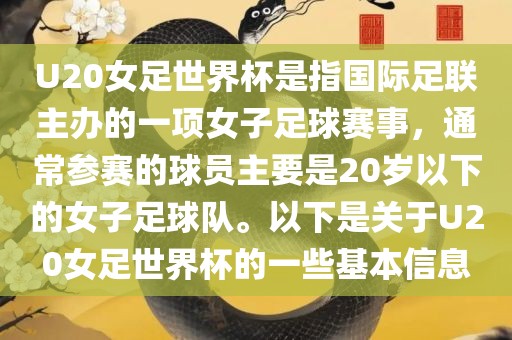 U20女足世界杯是指国际足联主办的一项女子足球赛事，通常参赛的球员主要是20岁以下的女子足球队。以下是关于U20女足世界杯的一些基本信息