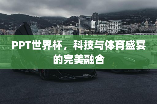 PPT世界杯，科技与体育盛宴的完美融合