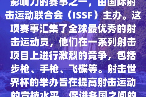 射击世界杯是射击运动中最具影响力的赛事之一，由国际射击运动联合会（ISSF）主办。这项赛事汇集了全球最优秀的射击运动员，他们在一系列射击项目上进行激烈的竞争，包括步枪、手枪、飞碟等。射击世界杯的举办旨在提高射击运动的竞技水平，促进各国之间的交流与合作。