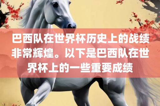 巴西队在世界杯历史上的战绩非常辉煌。以下是巴西队在世界杯上的一些重要成绩