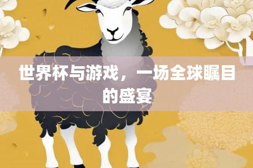 世界杯与游戏，一场全球瞩目的盛宴