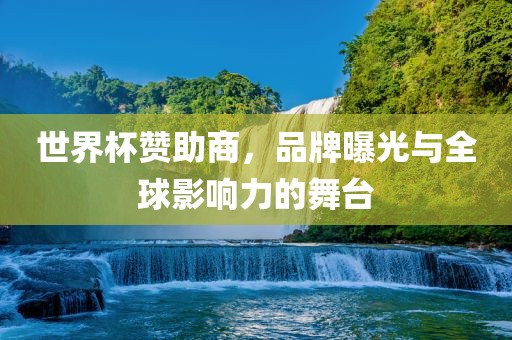 世界杯赞助商，品牌曝光与全球影响力的舞台