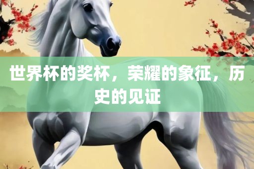 世界杯的奖杯，荣耀的象征，历史的见证