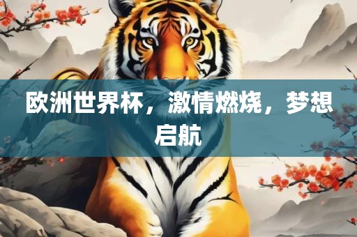 欧洲世界杯，激情燃烧，梦想启航