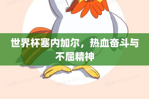 世界杯塞内加尔，热血奋斗与不屈精神