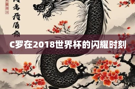 C罗在2018世界杯的闪耀时刻