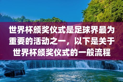 世界杯颁奖仪式是足球界最为重要的活动之一，以下是关于世界杯颁奖仪式的一般流程