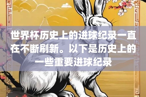 世界杯历史上的进球纪录一直在不断刷新。以下是历史上的一些重要进球纪录