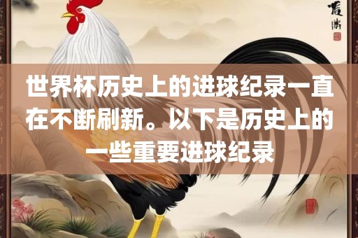 世界杯历史上的进球纪录一直在不断刷新。以下是历史上的一些重要进球纪录
