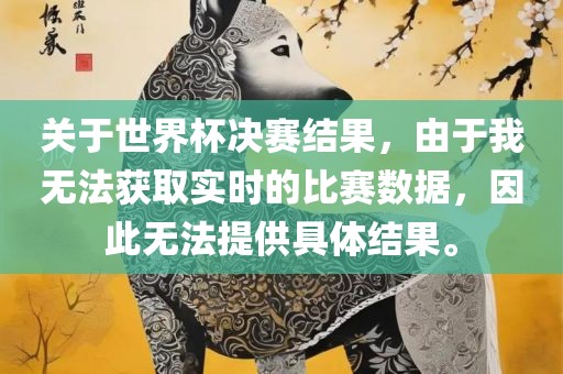 关于世界杯决赛结果，由于我无法获取实时的比赛数据，因此无法提供具体结果。