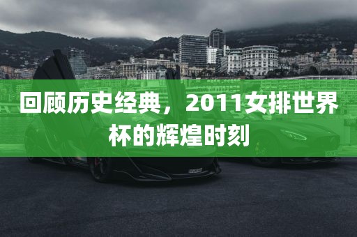 回顾历史经典，2011女排世界杯的辉煌时刻