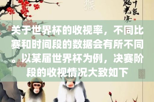 关于世界杯的收视率，不同比赛和时间段的数据会有所不同。以某届世界杯为例，决赛阶段的收视情况大致如下