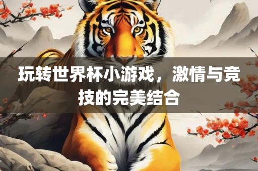 玩转世界杯小游戏，激情与竞技的完美结合