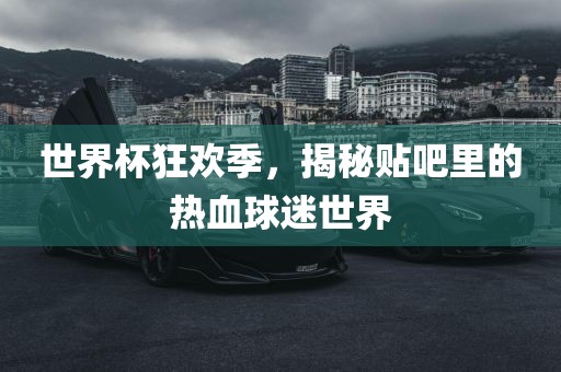 世界杯狂欢季，揭秘贴吧里的热血球迷世界